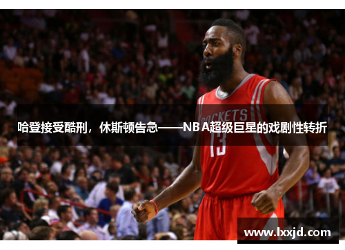 哈登接受酷刑，休斯顿告急——NBA超级巨星的戏剧性转折