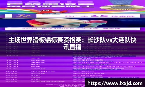 主场世界滑板锦标赛资格赛：长沙队vs大连队快讯直播